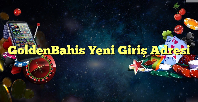 goldenbahis yeni giriş adresi Yeni Giriş Adresi 2025